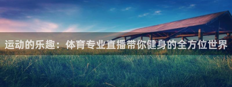运动的乐趣：体育专业直播带你健身的全方位世界