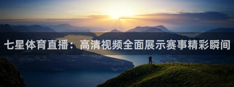 七星体育直播：高清视频全面展示赛事精彩瞬间